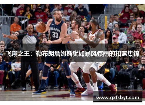 飞翔之王：勒布朗詹姆斯犹如暴风骤雨的扣篮集锦